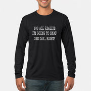 You All Realize I’m Going to Snap One Day – Funny Sarcastic Shirt - T-Shirt, Long Sleeve, Sweatshirt & Hoodie - Long Sleeve - Black - Front