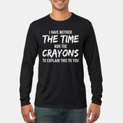 I Have Either The Time Nor The Crayons To Explain This To You - Funny Sarcastic Shirt For Men - T-Shirt, Long Sleeve, Sweatshirt & Hoodie - Long Sleeve - Black - Front