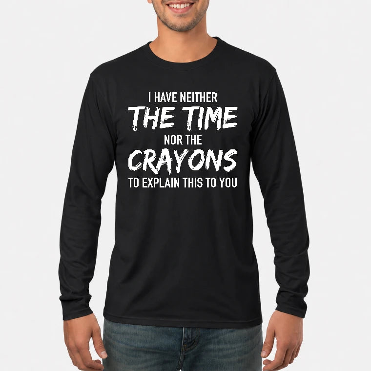 I Have Either The Time Nor The Crayons To Explain This To You - Funny Sarcastic Shirt For Men - T-Shirt, Long Sleeve, Sweatshirt & Hoodie - Long Sleeve - Black - Front