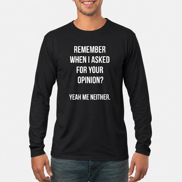 Remember When I Asked for Your Opinion? Yeah, Me Neither – Funny Sarcastic Shirt - T-Shirt, Long Sleeve, Sweatshirt & Hoodie - Long Sleeve - Black - Front