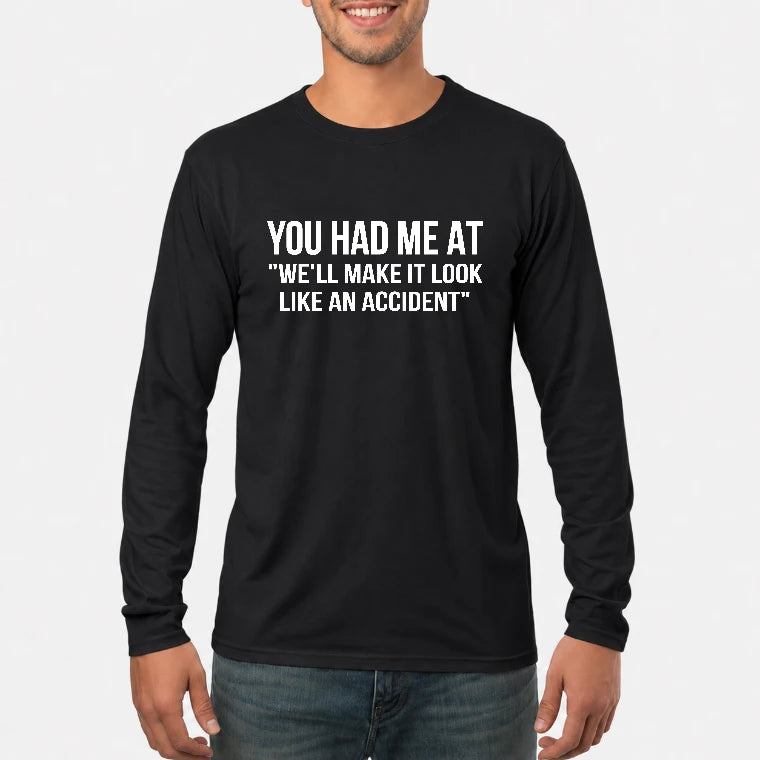 You Had Me at “We’ll Make It Look Like an Accident” – Funny Dark Humor Shirt - T-Shirt, Long Sleeve, Sweatshirt & Hoodie - Long Sleeve - Black - Front