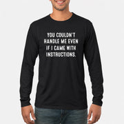 You Couldn’t Handle Me Even If I Came With Instructions – Funny Sarcastic Shirt - T-Shirt, Long Sleeve, Sweatshirt & Hoodie - Long Sleeve - Black - Front