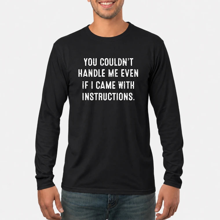 You Couldn’t Handle Me Even If I Came With Instructions – Funny Sarcastic Shirt - T-Shirt, Long Sleeve, Sweatshirt & Hoodie - Long Sleeve - Black - Front