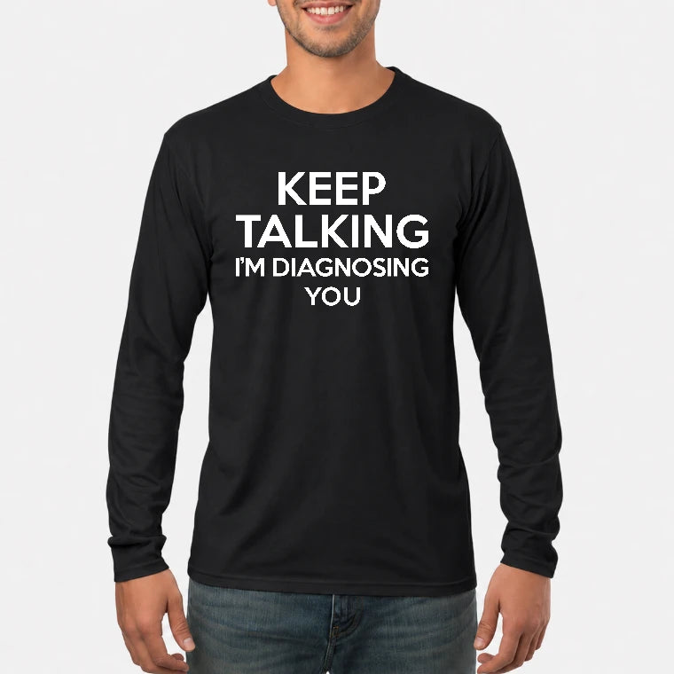 Keep Talking – I’m Diagnosing You Funny Sarcastic Shirt - T-Shirt, Long Sleeve, Sweatshirt & Hoodie - Long Sleeve - Black - Front