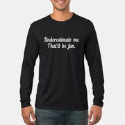 Underestimate Me – That’ll Be Fun - Funny Shirt - T-Shirt, Long Sleeve, Sweatshirt & Hoodie - Long Sleeve - Black - Front