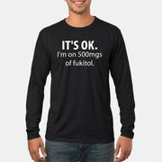 It’s OK – I’m on 500mgs of Fukitol Funny Shirt - T-Shirt, Long Sleeve, Sweatshirt & Hoodie - Long Sleeve - Black - Front