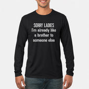 Sorry Ladies – I’m Already Like a Brother to Someone Else Funny Sarcastic Shirt - T-Shirt, Long Sleeve, Sweatshirt & Hoodie - Long Sleeve - Black - Front