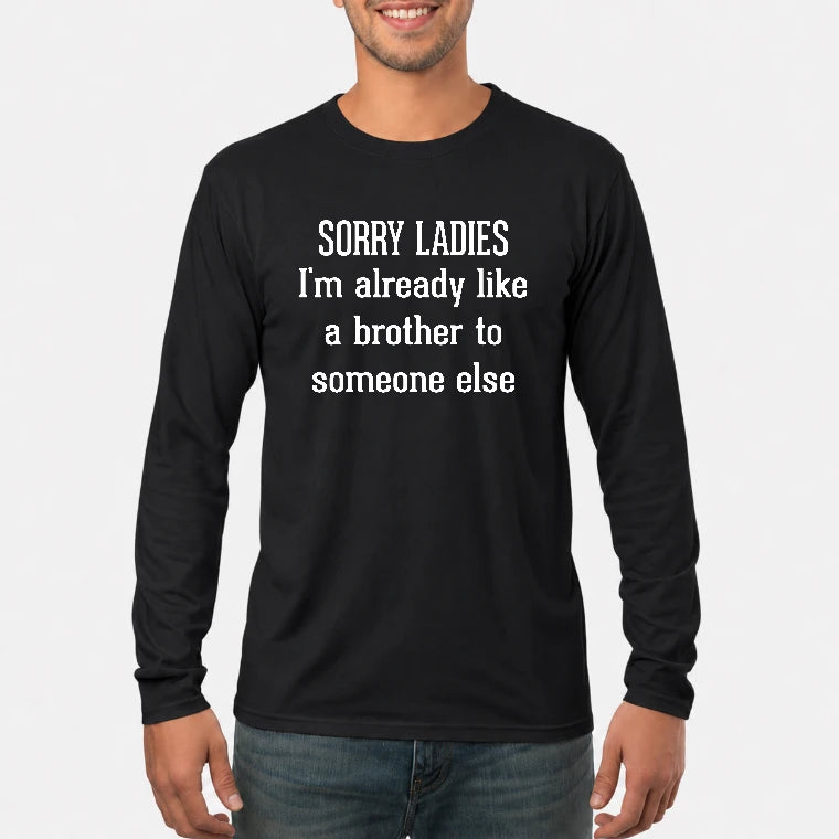 Sorry Ladies – I’m Already Like a Brother to Someone Else Funny Sarcastic Shirt - T-Shirt, Long Sleeve, Sweatshirt & Hoodie - Long Sleeve - Black - Front