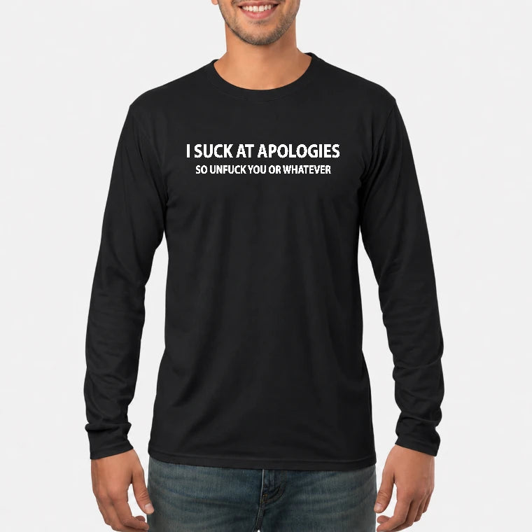 I Suck at Apologies – So Unfuck You or Whatever Funny Shirt -  Gift For Men/ Women - T-Shirt, Long Sleeve, Sweatshirt & Hoodie - Long Sleeve - Black - Front