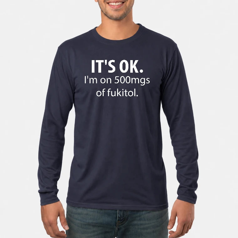 It’s OK – I’m on 500mgs of Fukitol Funny Shirt - T-Shirt, Long Sleeve, Sweatshirt & Hoodie - Long Sleeve - Navy - Front