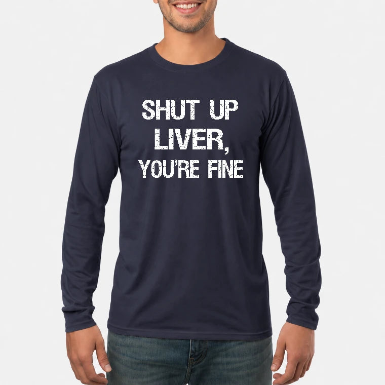 Shut Up Liver, You’re Fine – Funny Drinking Sarcastic Shirt - T-Shirt, Long Sleeve, Sweatshirt & Hoodie - Long Sleeve - Navy - Front