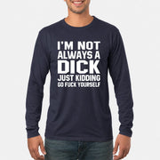 I’m Not Always a Dick – Just Kidding Go Fuck Yourself Funny Shirt - T-Shirt, Long Sleeve, Sweatshirt & Hoodie - Long Sleeve - Navy - Front