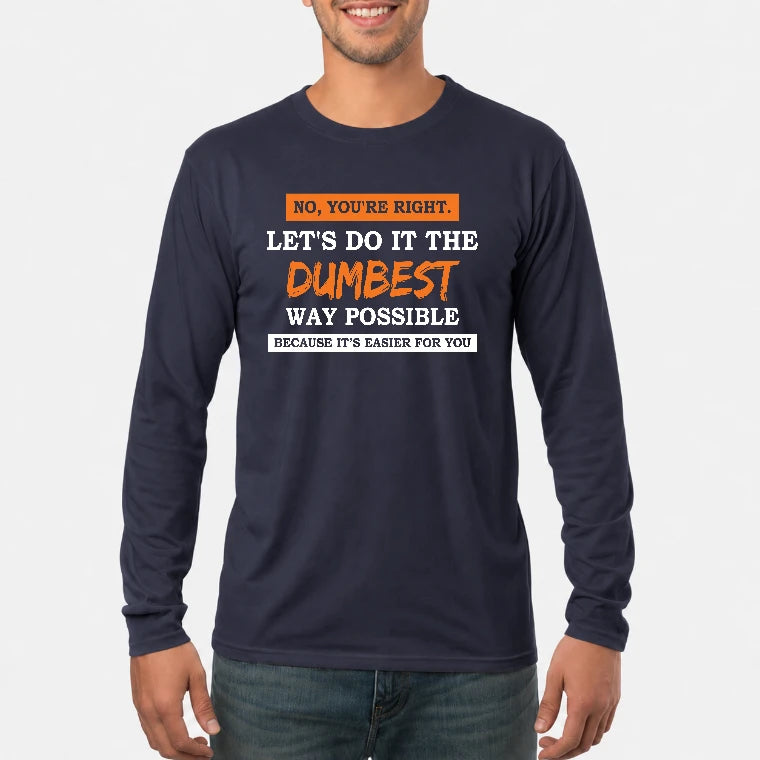 No, You’re Right – Let’s Do It the Dumbest Way Possible Funny Shirt - T-Shirt, Long Sleeve, Sweatshirt & Hoodie - Long Sleeve - Navy - Front