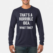 That’s a Horrible Idea – What Time?  - Funny Shirt - T-Shirt, Long Sleeve, Sweatshirt & Hoodie - Long Sleeve - Navy - Front