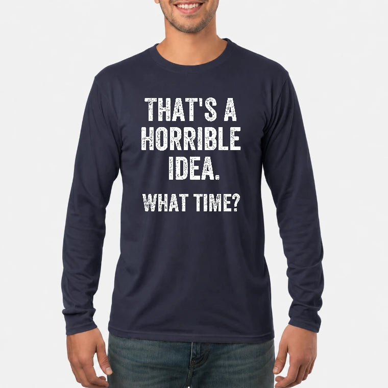 That’s a Horrible Idea – What Time?  - Funny Shirt - T-Shirt, Long Sleeve, Sweatshirt & Hoodie - Long Sleeve - Navy - Front