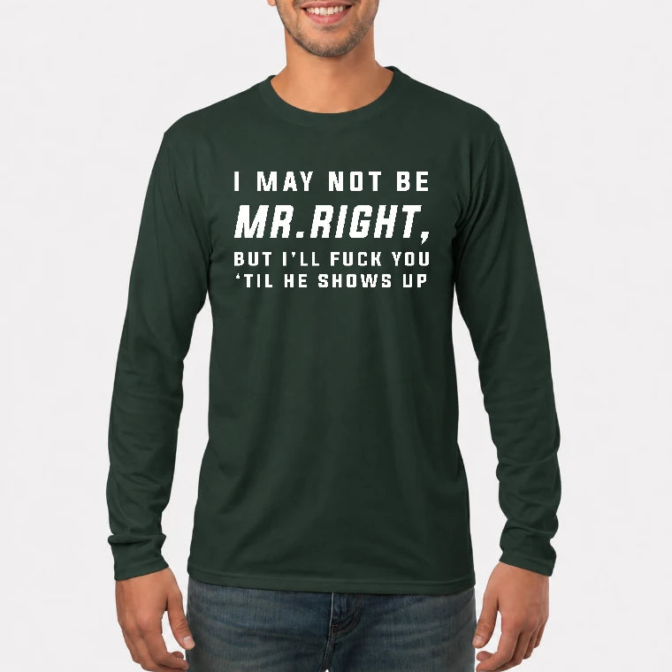 I May Not Be Mr. Right – Funny Adult Humor Shirt For Men - T-Shirt, Long Sleeve, Sweatshirt & Hoodie - Long Sleeve - Forest Green - Front