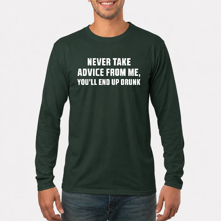 Never Take Advice From Me – You’ll End Up Drunk Funny  Shirt - T-Shirt, Long Sleeve, Sweatshirt & Hoodie - Long Sleeve - Forest Green - Front