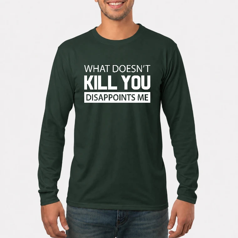 What Doesn’t Kill You Disappoints Me – Funny Dark Humor Sarcastic Shirt - T-Shirt, Long Sleeve, Sweatshirt & Hoodie - Long Sleeve - Forest Green - Front