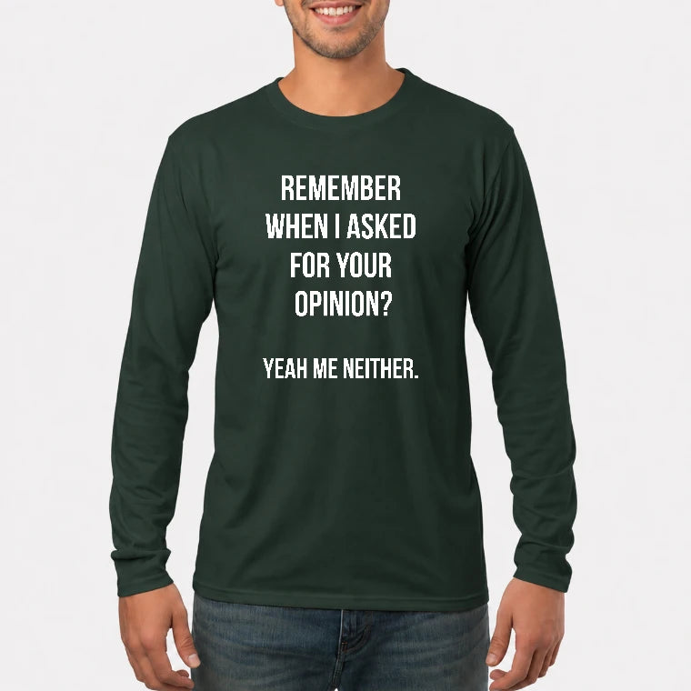 Remember When I Asked for Your Opinion? Yeah, Me Neither – Funny Sarcastic Shirt - T-Shirt, Long Sleeve, Sweatshirt & Hoodie - Long Sleeve - Forest Green - Front