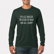 You All Realize I’m Going to Snap One Day – Funny Sarcastic Shirt - T-Shirt, Long Sleeve, Sweatshirt & Hoodie - Long Sleeve - Forest Green - Front