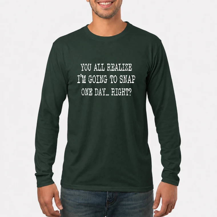 You All Realize I’m Going to Snap One Day – Funny Sarcastic Shirt - T-Shirt, Long Sleeve, Sweatshirt & Hoodie - Long Sleeve - Forest Green - Front