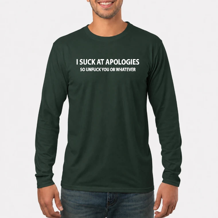 I Suck at Apologies – So Unfuck You or Whatever Funny Shirt -  Gift For Men/ Women - T-Shirt, Long Sleeve, Sweatshirt & Hoodie - Long Sleeve - Forest Green - Front