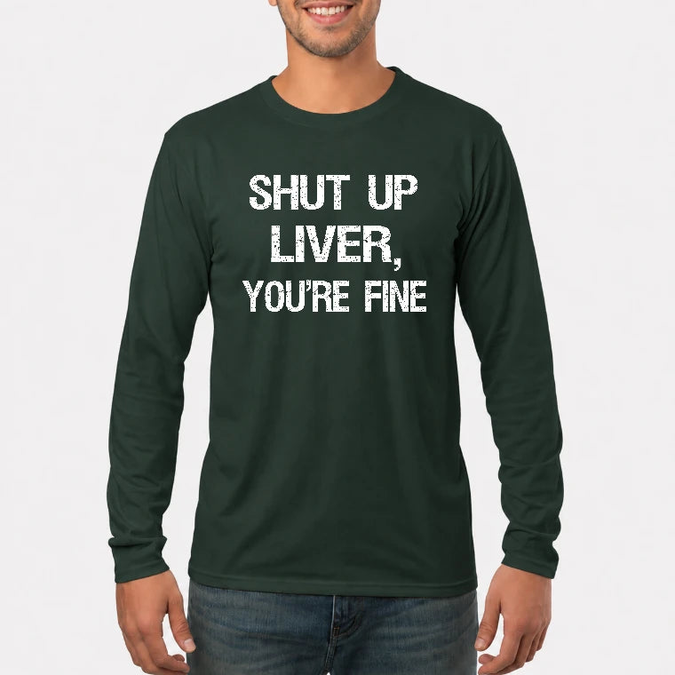 Shut Up Liver, You’re Fine – Funny Drinking Sarcastic Shirt - T-Shirt, Long Sleeve, Sweatshirt & Hoodie - Long Sleeve - Forest Green - Front