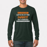 No, You’re Right – Let’s Do It the Dumbest Way Possible Funny Shirt - T-Shirt, Long Sleeve, Sweatshirt & Hoodie - Long Sleeve - Forest Green - Front