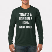That’s a Horrible Idea – What Time?  - Funny Shirt - T-Shirt, Long Sleeve, Sweatshirt & Hoodie - Long Sleeve - Forest Green - Front