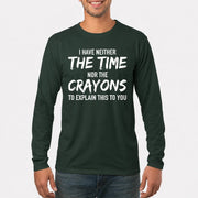 I Have Either The Time Nor The Crayons To Explain This To You - Funny Sarcastic Shirt For Men - T-Shirt, Long Sleeve, Sweatshirt & Hoodie - Long Sleeve - Forest Green - Front