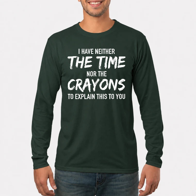 I Have Either The Time Nor The Crayons To Explain This To You - Funny Sarcastic Shirt For Men - T-Shirt, Long Sleeve, Sweatshirt & Hoodie - Long Sleeve - Forest Green - Front