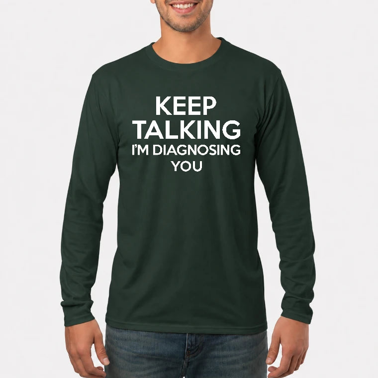 Keep Talking – I’m Diagnosing You Funny Sarcastic Shirt - T-Shirt, Long Sleeve, Sweatshirt & Hoodie - Long Sleeve - Forest Green - Front