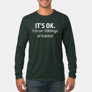It’s OK – I’m on 500mgs of Fukitol Funny Shirt - T-Shirt, Long Sleeve, Sweatshirt & Hoodie - Long Sleeve - Forest Green - Front