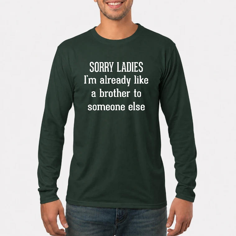 Sorry Ladies – I’m Already Like a Brother to Someone Else Funny Sarcastic Shirt - T-Shirt, Long Sleeve, Sweatshirt & Hoodie - Long Sleeve - Forest Green - Front