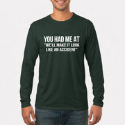 You Had Me at “We’ll Make It Look Like an Accident” – Funny Dark Humor Shirt - T-Shirt, Long Sleeve, Sweatshirt & Hoodie - Long Sleeve - Forest Green - Front