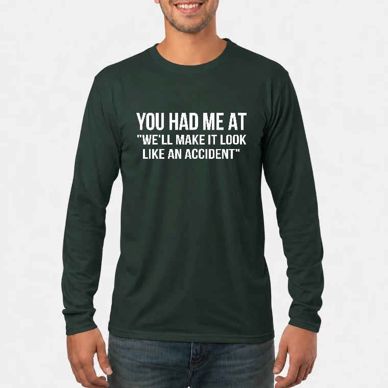 You Had Me at “We’ll Make It Look Like an Accident” – Funny Dark Humor Shirt - T-Shirt, Long Sleeve, Sweatshirt & Hoodie - Long Sleeve - Forest Green - Front