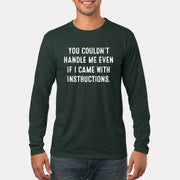 You Couldn’t Handle Me Even If I Came With Instructions – Funny Sarcastic Shirt - T-Shirt, Long Sleeve, Sweatshirt & Hoodie - Long Sleeve - Forest Green - Front