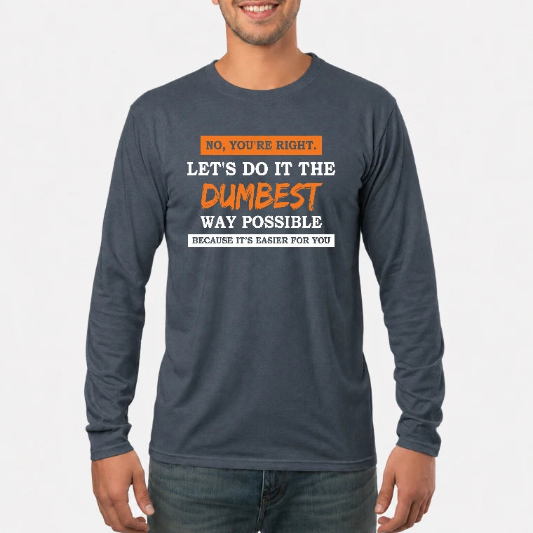 No, You’re Right – Let’s Do It the Dumbest Way Possible Funny Shirt - T-Shirt, Long Sleeve, Sweatshirt & Hoodie - Long Sleeve - Dark Heather - Front
