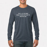 You’ll All Be Sorry When I Figure Out How to Breathe Fire – Funny Shirt - T-Shirt, Long Sleeve, Sweatshirt & Hoodie - Long Sleeve - Dark Heather - Front