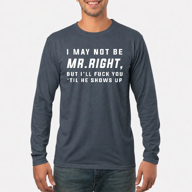 I May Not Be Mr. Right – Funny Adult Humor Shirt For Men - T-Shirt, Long Sleeve, Sweatshirt & Hoodie - Long Sleeve - Dark Heather - Front