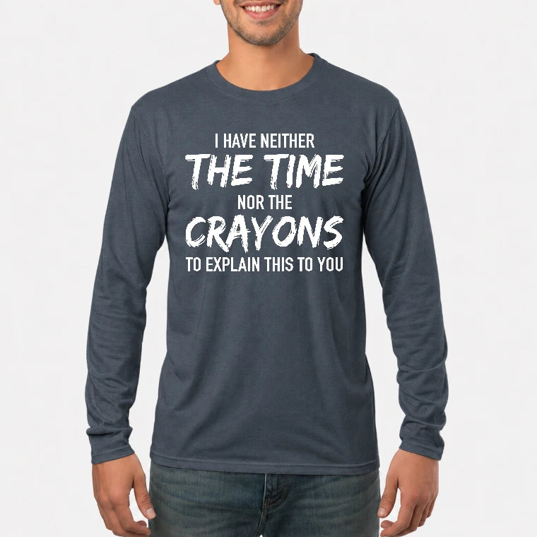 I Have Either The Time Nor The Crayons To Explain This To You - Funny Sarcastic Shirt For Men - T-Shirt, Long Sleeve, Sweatshirt & Hoodie - Long Sleeve - Dark Heather - Front