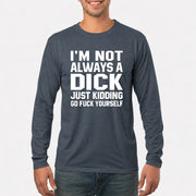 I’m Not Always a Dick – Just Kidding Go Fuck Yourself Funny Shirt - T-Shirt, Long Sleeve, Sweatshirt & Hoodie - Long Sleeve - Dark Heather - Front