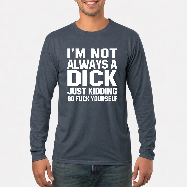 I’m Not Always a Dick – Just Kidding Go Fuck Yourself Funny Shirt - T-Shirt, Long Sleeve, Sweatshirt & Hoodie - Long Sleeve - Dark Heather - Front