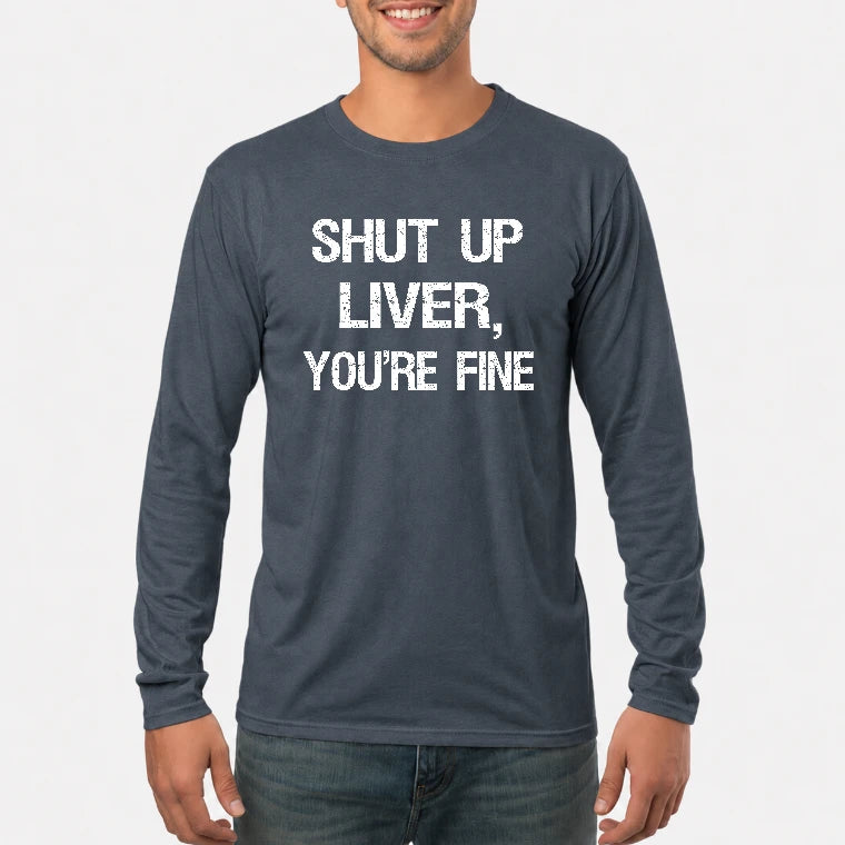 Shut Up Liver, You’re Fine – Funny Drinking Sarcastic Shirt - T-Shirt, Long Sleeve, Sweatshirt & Hoodie - Long Sleeve - Dark Heather - Front