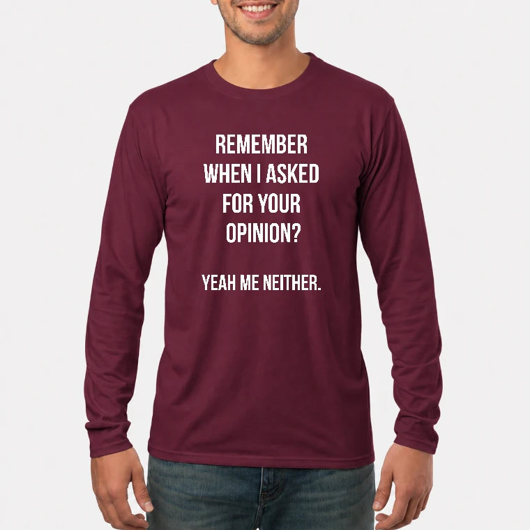 Remember When I Asked for Your Opinion? Yeah, Me Neither – Funny Sarcastic Shirt - T-Shirt, Long Sleeve, Sweatshirt & Hoodie - Long Sleeve - Maroon - Front