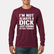 I’m Not Always a Dick – Just Kidding Go Fuck Yourself Funny Shirt - T-Shirt, Long Sleeve, Sweatshirt & Hoodie - Long Sleeve - Maroon - Front