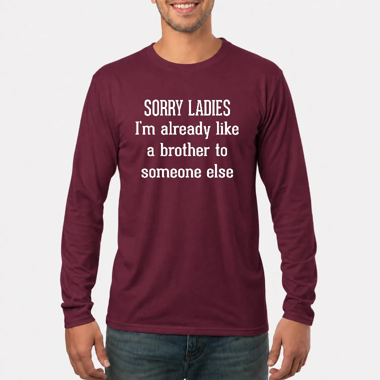 Sorry Ladies – I’m Already Like a Brother to Someone Else Funny Sarcastic Shirt - T-Shirt, Long Sleeve, Sweatshirt & Hoodie - Long Sleeve - Maroon - Front