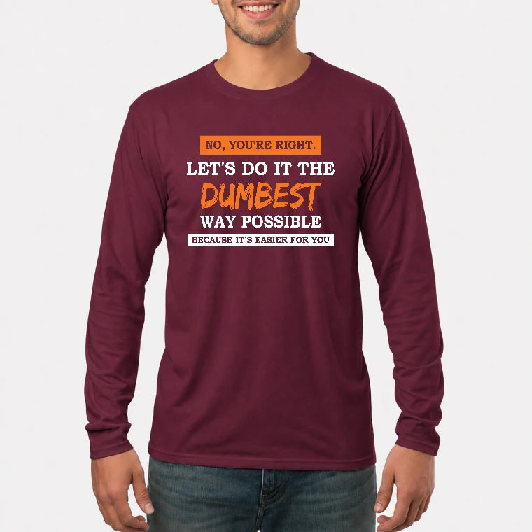 No, You’re Right – Let’s Do It the Dumbest Way Possible Funny Shirt - T-Shirt, Long Sleeve, Sweatshirt & Hoodie - Long Sleeve - Maroon - Front
