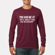 You Had Me at “We’ll Make It Look Like an Accident” – Funny Dark Humor Shirt - T-Shirt, Long Sleeve, Sweatshirt & Hoodie - Long Sleeve - Maroon - Front