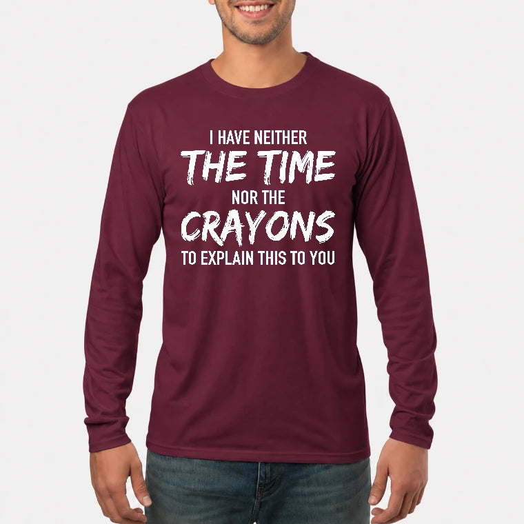 I Have Either The Time Nor The Crayons To Explain This To You - Funny Sarcastic Shirt For Men - T-Shirt, Long Sleeve, Sweatshirt & Hoodie - Long Sleeve - Maroon - Front